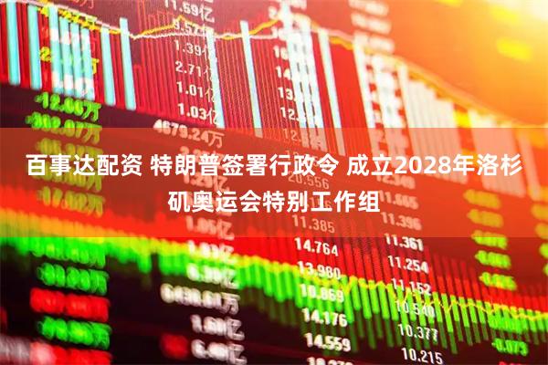 百事达配资 特朗普签署行政令 成立2028年洛杉矶奥运会特别工作组