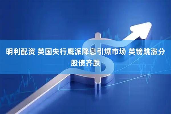 明利配资 英国央行鹰派降息引爆市场 英镑跳涨分股债齐跌