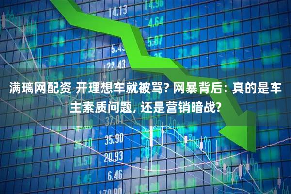 满璃网配资 开理想车就被骂? 网暴背后: 真的是车主素质问题, 还是营销暗战?