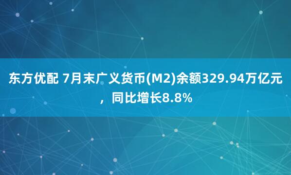 东方优配 7月末广义货币(M2)余额329.94万亿元，同比增长8.8%