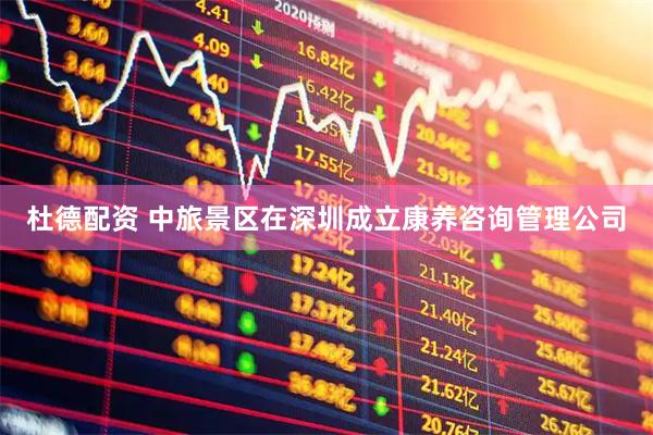 杜德配资 中旅景区在深圳成立康养咨询管理公司