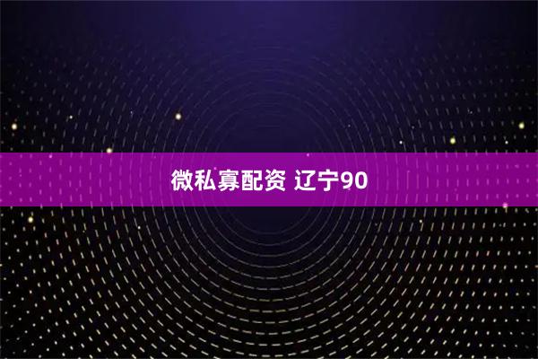 微私寡配资 辽宁90