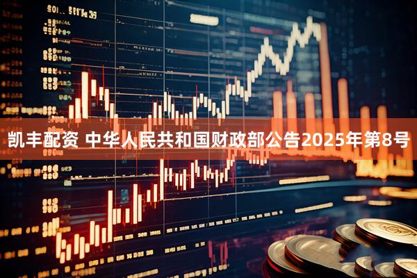 凯丰配资 中华人民共和国财政部公告2025年第8号
