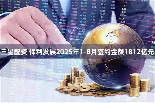 三星配资 保利发展2025年1-8月签约金额1812亿元