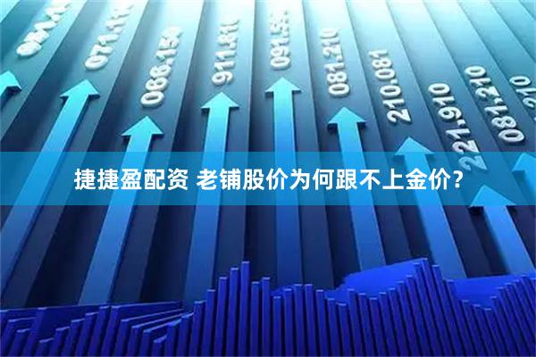 捷捷盈配资 老铺股价为何跟不上金价？
